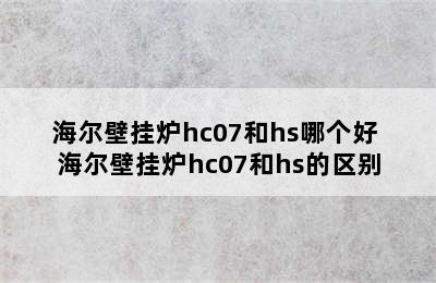 海尔壁挂炉hc07和hs哪个好 海尔壁挂炉hc07和hs的区别